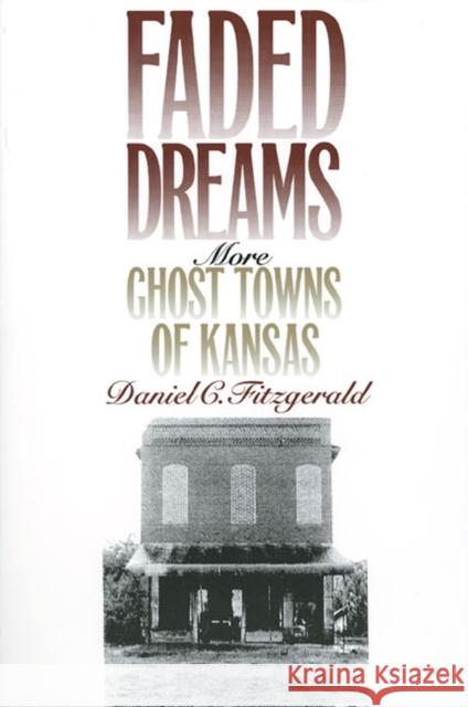 Faded Dreams: More Ghost Towns of Kansas Fitzgerald, Daniel C. 9780700606689 University Press of Kansas