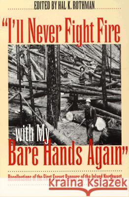I'll Never Fight Fire with My Bare Hands Again: Recollections of the First Forest Rangers of the Inland Northwest Rothman, Hal K. 9780700606771 University Press of Kansas
