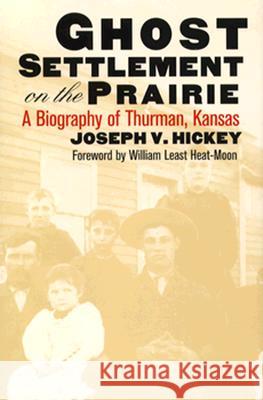 Ghost Settlement on the Prairie: A Biography of Thurman, Kansas Hickey, Joseph V. 9780700606801