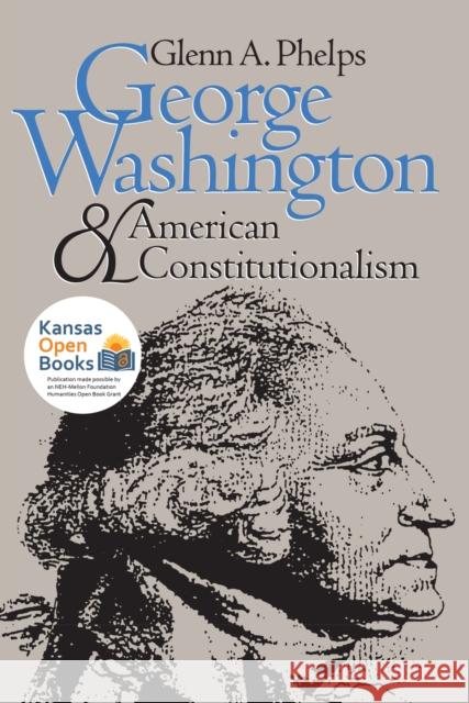 George Washington and American Constitutionalism (Revised) Phelps, Glenn A. 9780700606832 University Press of Kansas