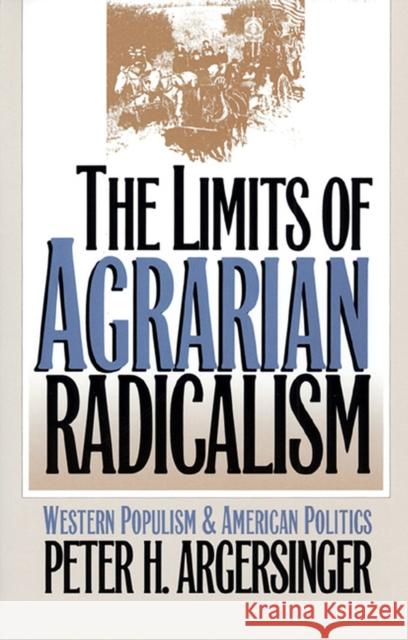 The Limits of Agrarian Radicalism: Western Populism and American Politics Argersinger, Peter H. 9780700607020 University Press of Kansas