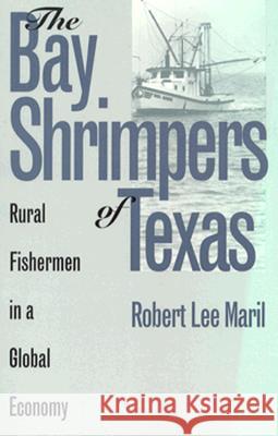 The Bay Shrimpers of Texas: Rural Fishermen in a Global Economy Maril, Robert Lee 9780700607044 University Press of Kansas