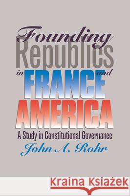 Founding Republics in France and America: A Study Constitutional Governance Rohr, John A. 9780700607334 University Press of Kansas
