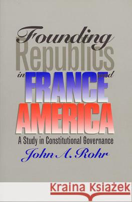 Founding Republics in France and America: A Study Constitutional Governance Rohr, John A. 9780700607341 University Press of Kansas