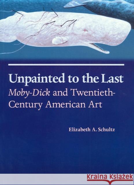 Unpainted to the Last: Moby-Dick and Twentieth-Century American Art Schultz, Elizabeth A. 9780700607426 University Press of Kansas
