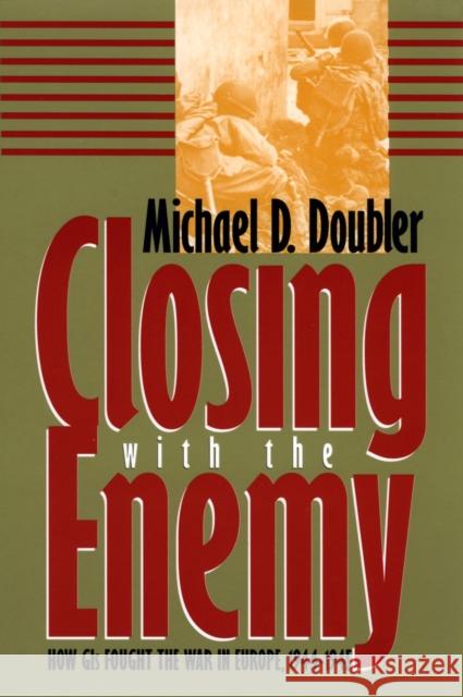 Closing with the Enemy: How GIs Fought the War in Europe, 1944-1945 Doubler, Michael D. 9780700607440 University Press of Kansas