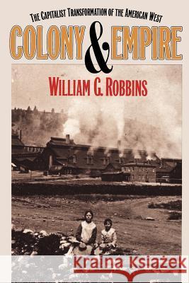 Colony and Empire: The Capitalist Transformation of the American West William G. Robbins 9780700607501 University Press of Kansas