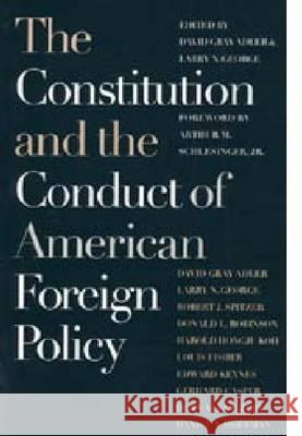 The Constitution and the Conduct of American Foreign Policy David Gray Adler Larry N. George Arthur M. Schlesinger Jr 9780700607556