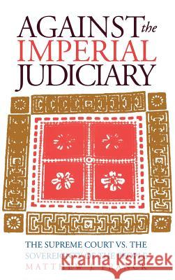 Against the Imperial Judiciary: The Supreme Court vs. the Sovereignty of the People Franck, Matthew J. 9780700607617