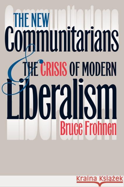 The New Communitarians and the Crisis of Modern Liberalism Bruce Frohnen 9780700607624