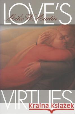 Love's Virtues Mike W. Martin 9780700607662 University Press of Kansas