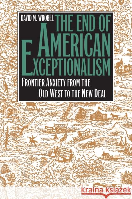 The End of American Exceptionalism: Frontier Anxiety from the Old West to the New Deal Wrobel, David M. 9780700607815 University Press of Kansas