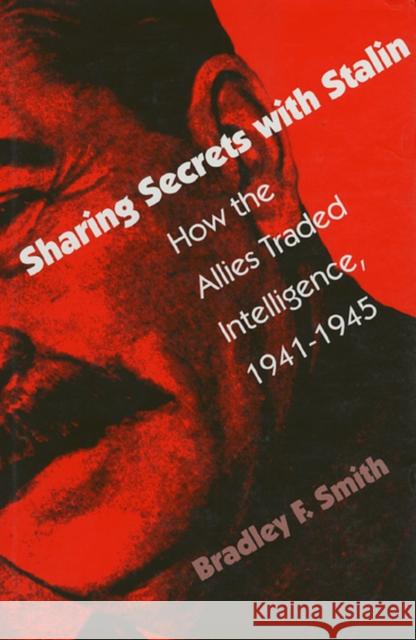 Sharing Secrets with Stalin: How the Allies Traded Intelligence, 1941-1945 Smith, Bradley F. 9780700608003