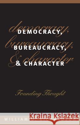 Democracy, Bureaucracy, and Character: Founding Thought Richardson, William D. 9780700608249