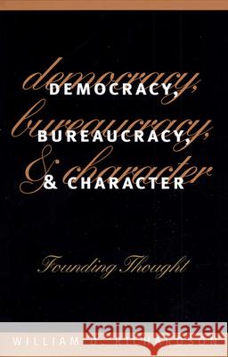 Democracy, Bureaucracy, and Character: Founding Thought William D. Richardson 9780700608256 University Press of Kansas