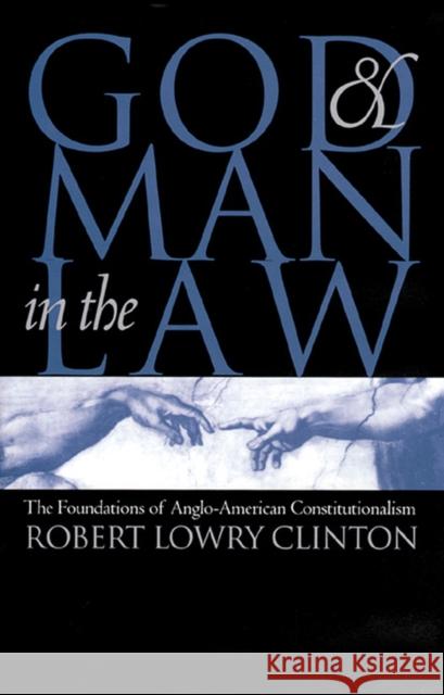 God and Man in the Law: The Foundations of Anglo-American Constitutionalism Clinton, Robert Lowry 9780700608416 University Press of Kansas