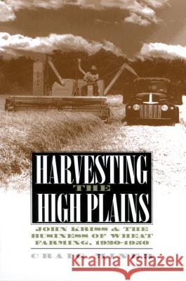 Harvesting the High Plains: John Kriss and the Business of Wheat Farming, 1920-1950 H. Craig Miner 9780700608744