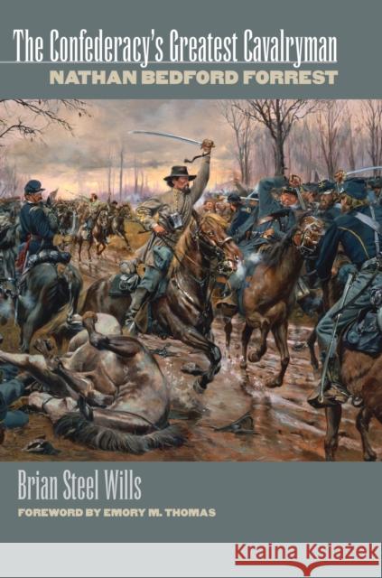 The Confederacy's Greatest Cavalryman: Nathan Bedford Forest Wills, Brian Steel 9780700608850 University Press of Kansas
