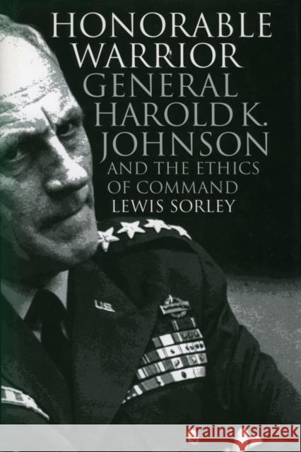 Honorable Warrior: General Harold K. Johnson and the Ethics of Command Sorley, Lewis 9780700608867 University Press of Kansas
