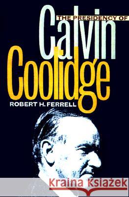 The Presidency of Calvin Coolidge Robert H. Ferrell 9780700608928 University Press of Kansas