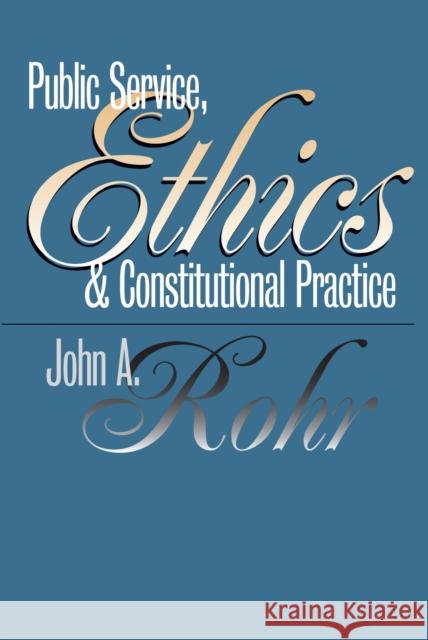 Public Service, Ethics, and Constitutional Practice Rohr, John A. 9780700609260