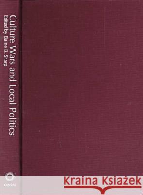Culture Wars and Local Politics Elaine B. Sharp   9780700609352