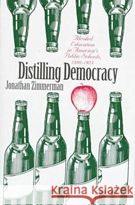 Distilling Democracy: Alcohol Education in America's Public Schools, 1880-1925 Jonathan Zimmerman 9780700609451 University Press of Kansas