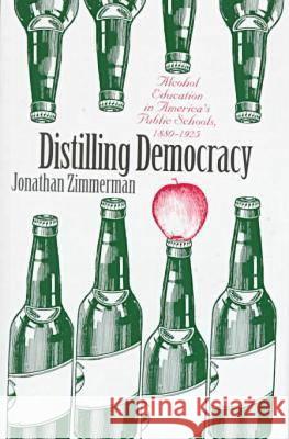 Distilling Democracy: Alcohol Education in America's Public Schools, 1880-1925 Jonathan Zimmerman 9780700609451