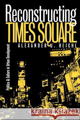 Reconstructing Times Square: Politics and Culture in Urban Development Reichl, Alexander J. 9780700609505 University Press of Kansas