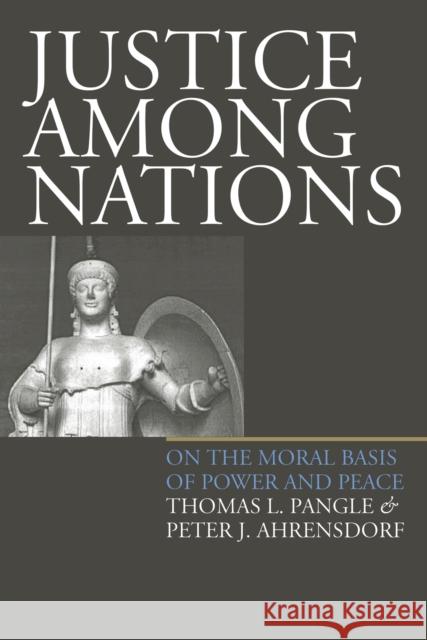 Justice Among Nations: On the Moral Basis of Power and Peace Pangle, Thomas L. 9780700609598 University Press of Kansas