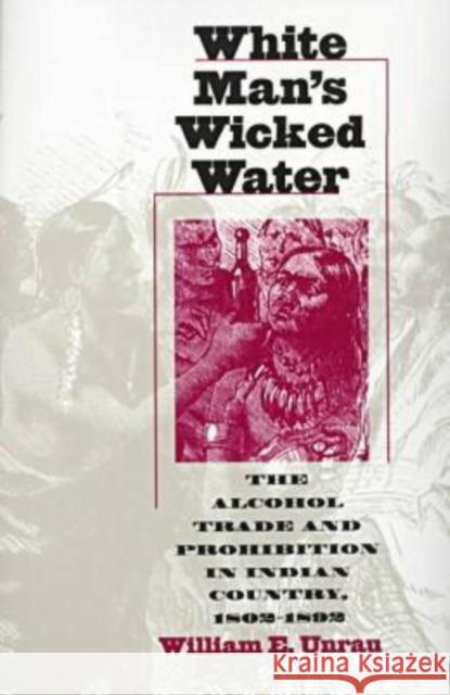 White Man's Wicked Water: The Alcohol Trade and Prohibition in Indian Country, 1802-1892 Unrau, William E. 9780700609642