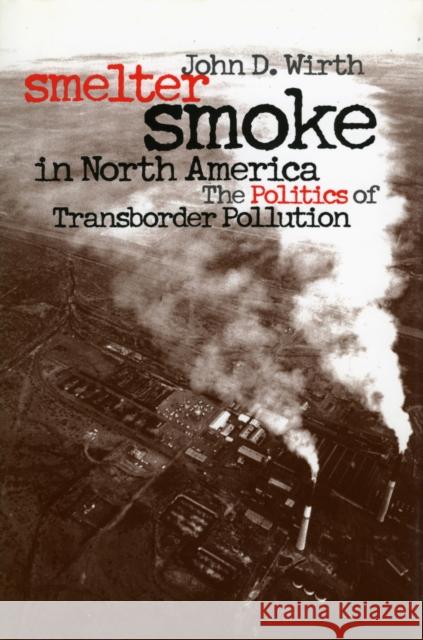 Smelter Smoke in North America: The Politics of Transborder Pollution Wirth, John D. 9780700609840