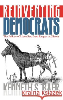 Reinventing Democrats: The Politics of Liberalism from Reagan to Clinton Baer, Kenneth S. 9780700610099 University Press of Kansas