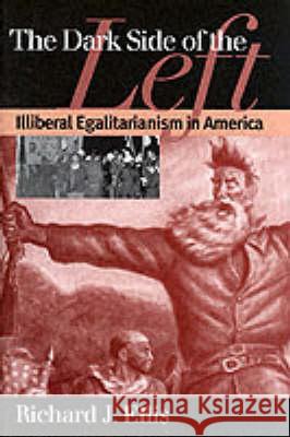 Dark Side of the Left: Illiberal Egalitarianism in America Ellis, Richard J. 9780700610303 University Press of Kansas