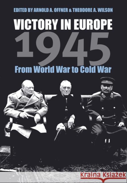 Victory in Europe 1945: From World War to Cold War Offner, Arnold A. 9780700610396 University Press of Kansas