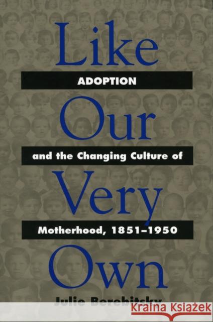 Like Our Very Own: Adoption and the Changing Culture of Motherhood, 1851-1950 Berebitsky, Julie 9780700610518
