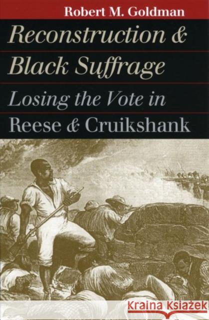 Reconstruction and Black Suffrage: Losing the Vote in Reese and Cruikshank Goldman, Robert M. 9780700610693 University Press of Kansas