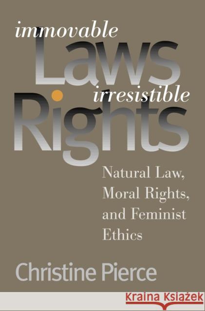 Immovable Laws, Irresistible Rights: Natural Law, Moral Rights, and Feminist Ethics Pierce, Christine 9780700610709 University Press of Kansas