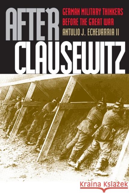 After Clausewitz: German Military Thinkers Before the Great War Echevarria II, Antulio J. 9780700610716 University Press of Kansas