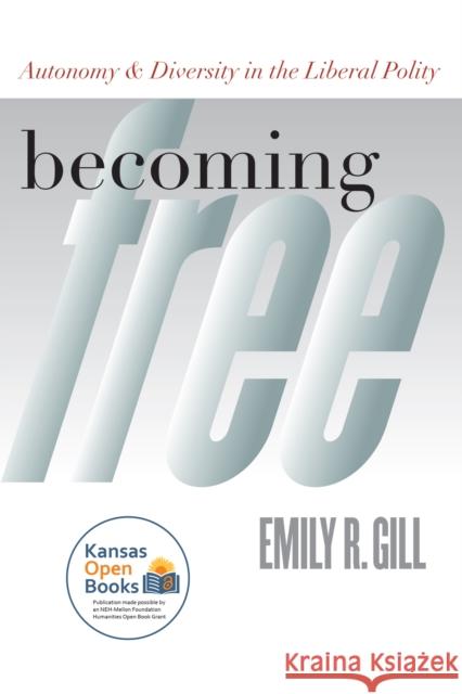 Becoming Free: Autonomy and Diversity in the Liberal Polity Gill, Emily R. 9780700610754 University Press of Kansas