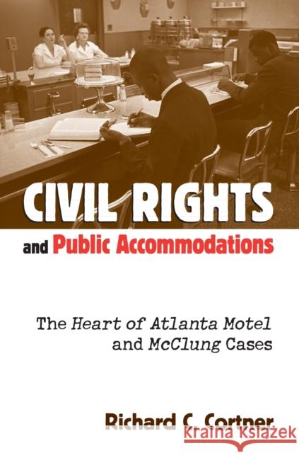 Civil Rights and Public Accommodations: The Heart of Atlanta Motel and McClung Cases Cortner, Richard C. 9780700610778 University Press of Kansas