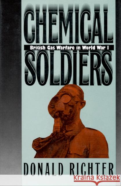 Chemical Soldiers: British Gas Warfare in World War I Donald Richter 9780700611133 University Press of Kansas