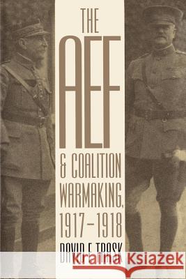 The AEF and Coalition Warmaking, 1917-1918 David F. Trask 9780700611157 University Press of Kansas