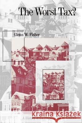 The Worst Tax?: A History of the Property Tax in America Glenn W. Fisher 9780700611201 University Press of Kansas