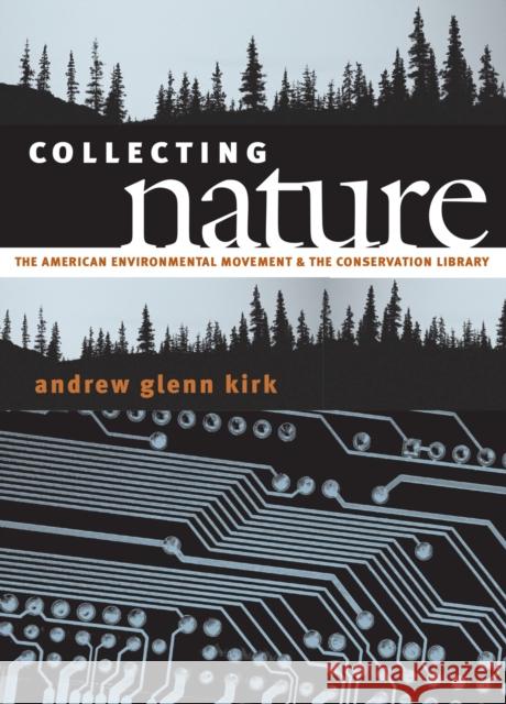 Collecting Nature: The American Environmental Movement and the Conservation Library Kirk, Andrew Glenn 9780700611232