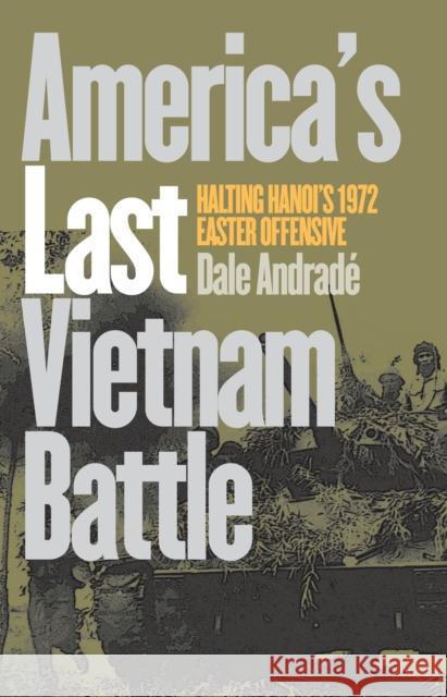 America's Last Vietnam Battle: Halting Hanoi's 1972 Easter Offensive Andrade, Dale 9780700611317