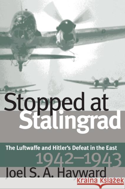 Stopped at Stalingrad: The Luftwaffe and Hitler's Defeat in the East, 1942-1943 Hayward, Joel S. a. 9780700611461 University Press of Kansas