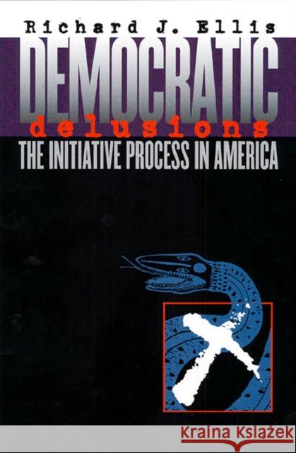 Democratic Delusions: The Initiative Process in America Ellis, Richard J. 9780700611560 University Press of Kansas