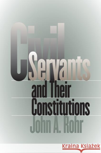 Civil Servants and Their Constitutions John A. Rohr 9780700611638