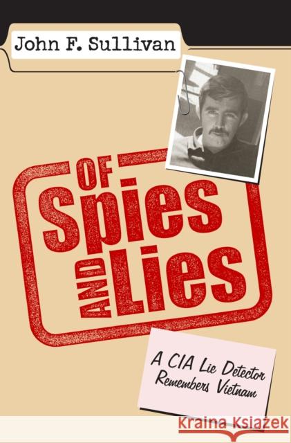 Of Spies and Lies: A CIA Lie Detector Remembers Vietnam Sullivan, John F. 9780700611683 University Press of Kansas